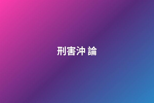 刑.害.沖 論